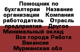 Помощник по бухгалтерии › Название организации ­ Компания-работодатель › Отрасль предприятия ­ Другое › Минимальный оклад ­ 27 000 - Все города Работа » Вакансии   . Мурманская обл.,Апатиты г.